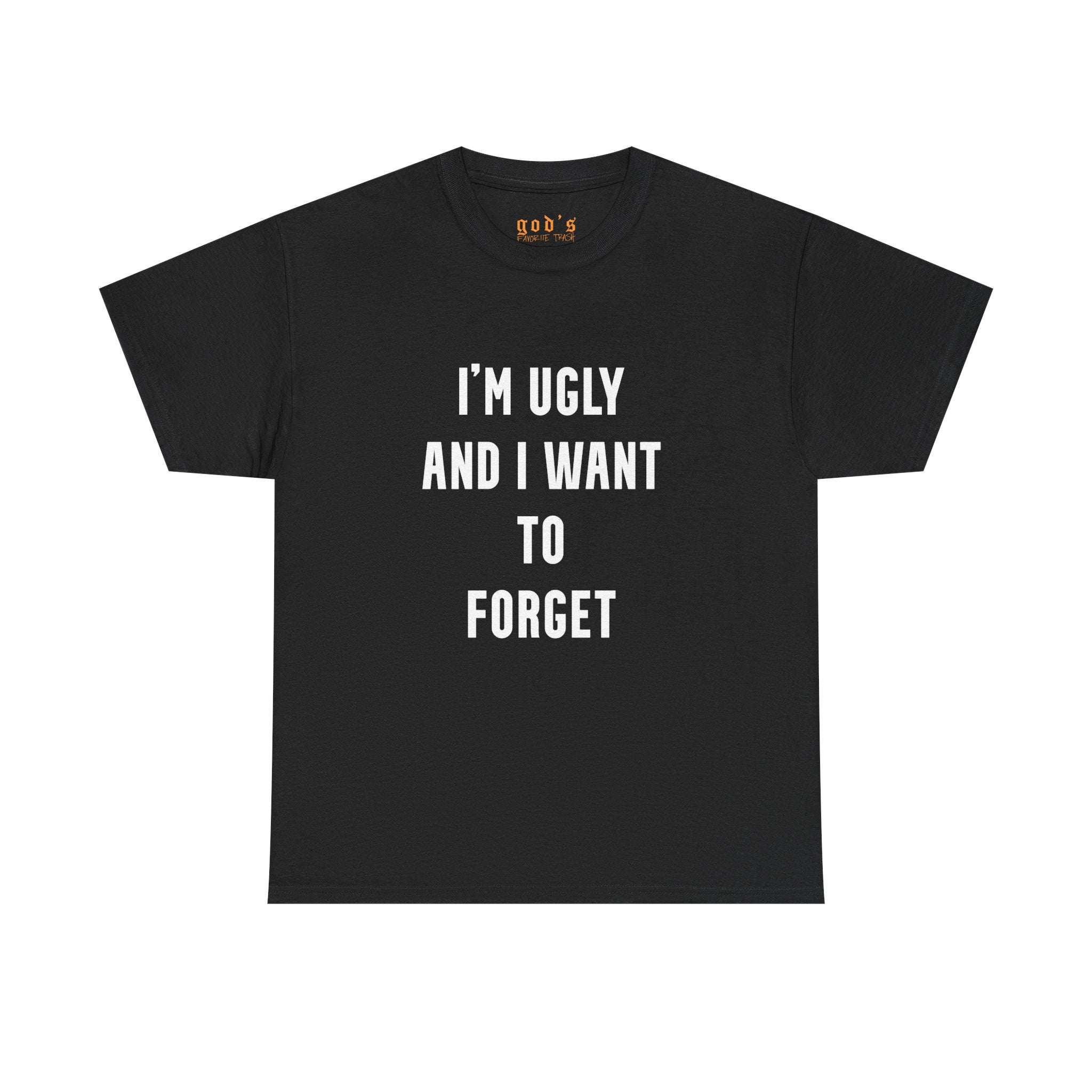 I’M UGLY AND I WANT TO FORGET